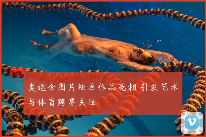 奥运会图片绘画作品亮相 引发艺术与体育跨界关注