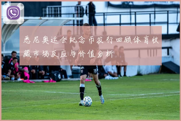 悉尼奥运会纪念币发行回顾体育收藏市场反应与价值分析