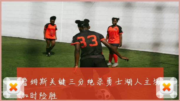 詹姆斯关键三分绝杀勇士湖人主场加时险胜