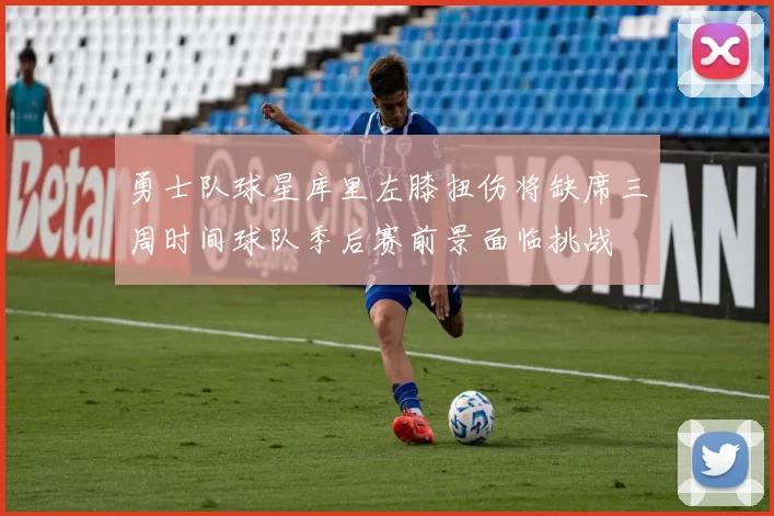 勇士队球星库里左膝扭伤将缺席三周时间球队季后赛前景面临挑战