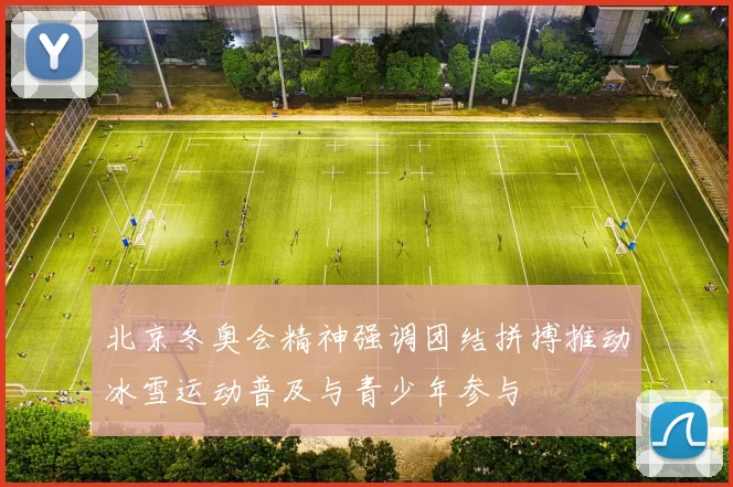 北京冬奥会精神强调团结拼搏推动冰雪运动普及与青少年参与