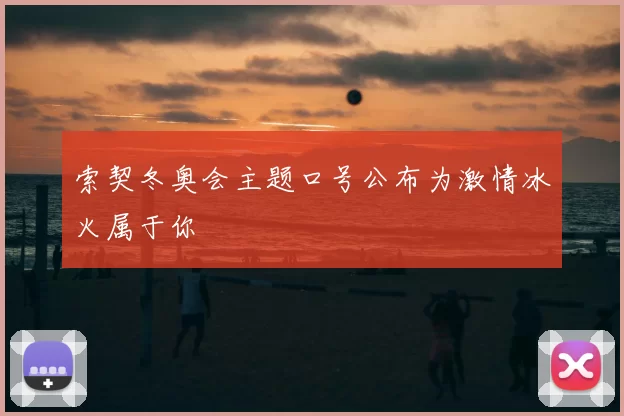 索契冬奥会主题口号公布为激情冰火属于你