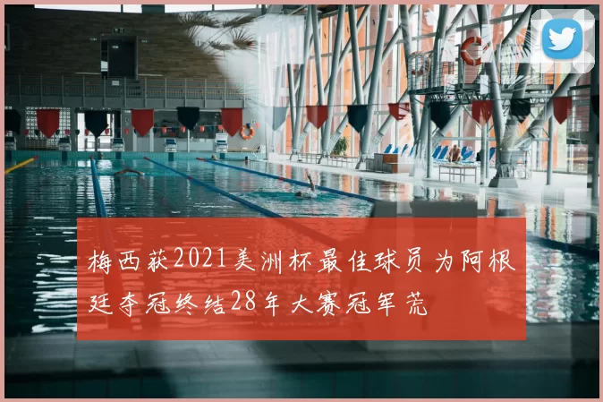 梅西获2021美洲杯最佳球员为阿根廷夺冠终结28年大赛冠军荒