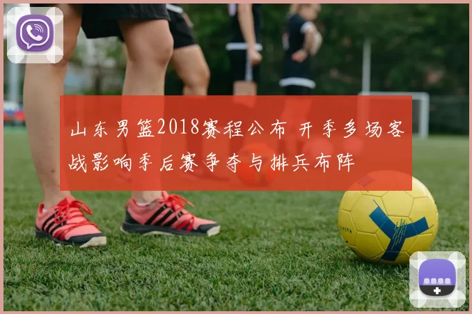 山东男篮2018赛程公布 开季多场客战影响季后赛争夺与排兵布阵