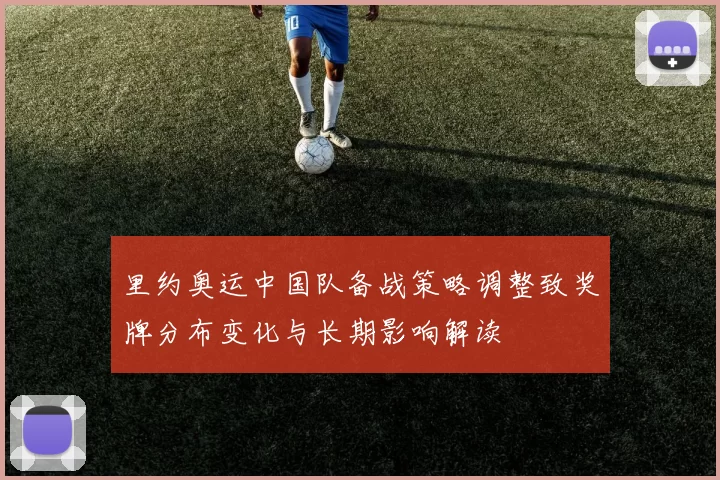 里约奥运中国队备战策略调整致奖牌分布变化与长期影响解读