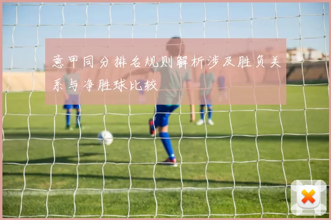 意甲同分排名规则解析涉及胜负关系与净胜球比较