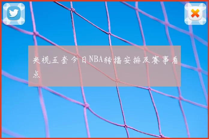 央视五套今日NBA转播安排及赛事看点