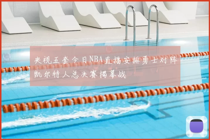 央视五套今日NBA直播安排勇士对阵凯尔特人总决赛揭幕战