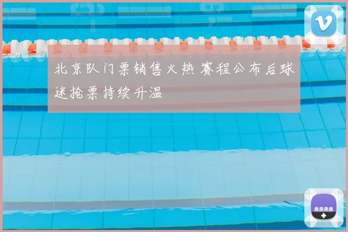 北京队门票销售火热 赛程公布后球迷抢票持续升温
