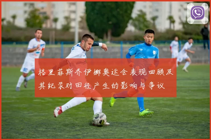 格里菲斯乔伊娜奥运会表现回顾及其纪录对田径产生的影响与争议