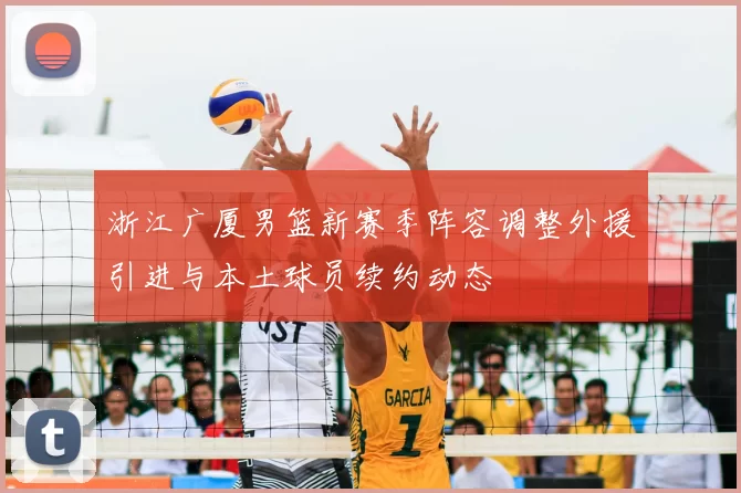 浙江广厦男篮新赛季阵容调整外援引进与本土球员续约动态