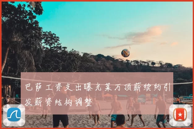 巴萨工资支出曝光莱万顶薪续约引发薪资结构调整