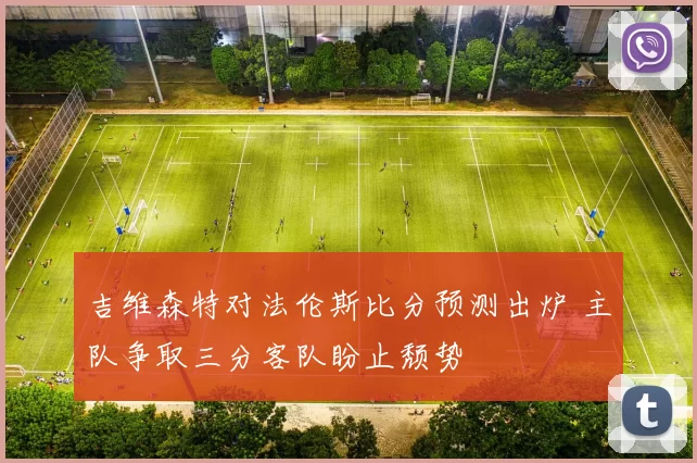吉维森特对法伦斯比分预测出炉 主队争取三分客队盼止颓势