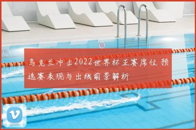 乌克兰冲击2022世界杯正赛席位 预选赛表现与出线前景解析