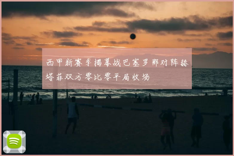 西甲新赛季揭幕战巴塞罗那对阵赫塔菲双方零比零平局收场