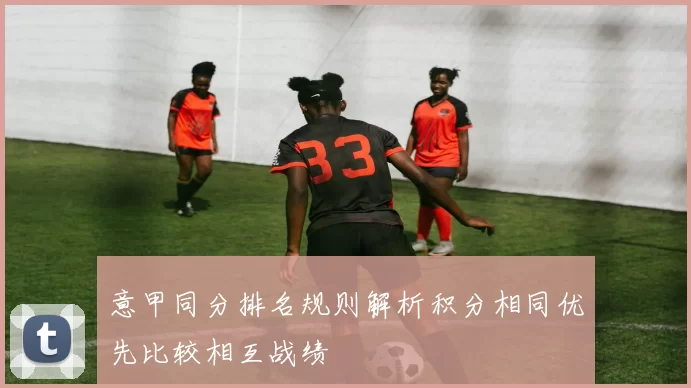 意甲同分排名规则解析积分相同优先比较相互战绩
