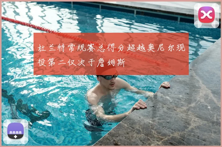 杜兰特常规赛总得分超越奥尼尔现役第二仅次于詹姆斯