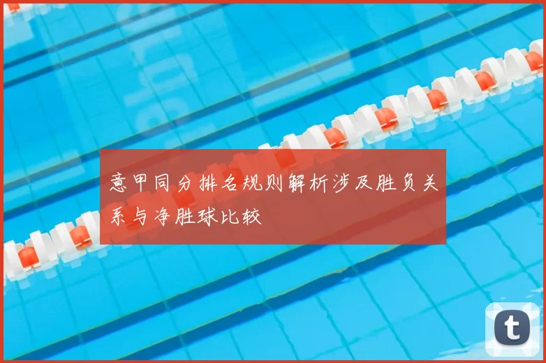意甲同分排名规则解析涉及胜负关系与净胜球比较