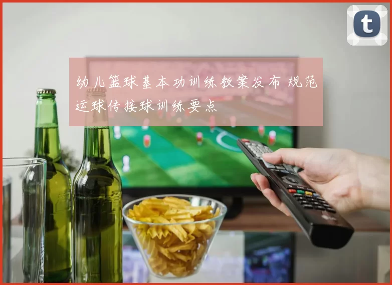幼儿篮球基本功训练教案发布 规范运球传接球训练要点