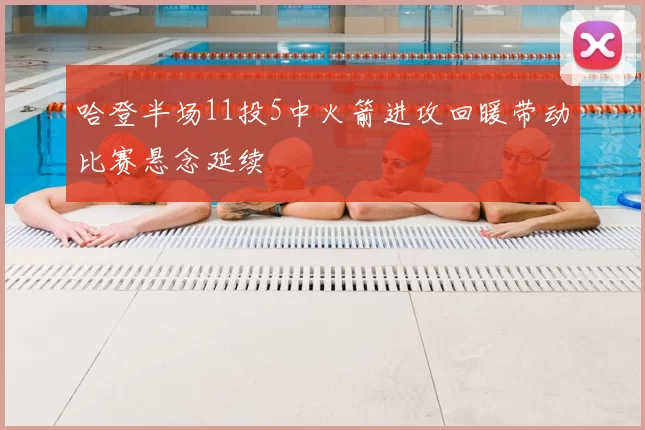 哈登半场11投5中火箭进攻回暖带动比赛悬念延续