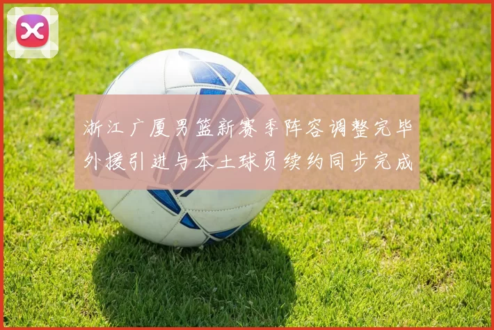 浙江广厦男篮新赛季阵容调整完毕外援引进与本土球员续约同步完成