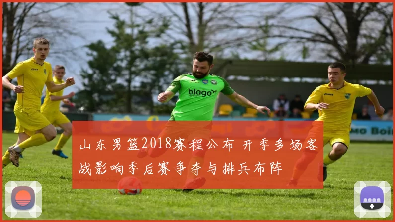 山东男篮2018赛程公布 开季多场客战影响季后赛争夺与排兵布阵