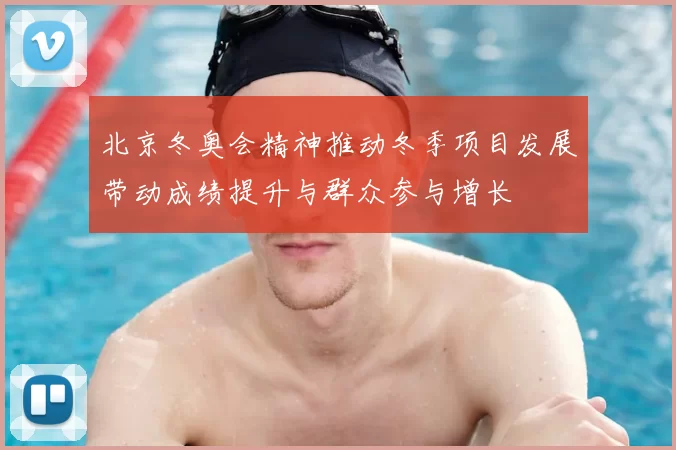 北京冬奥会精神推动冬季项目发展带动成绩提升与群众参与增长