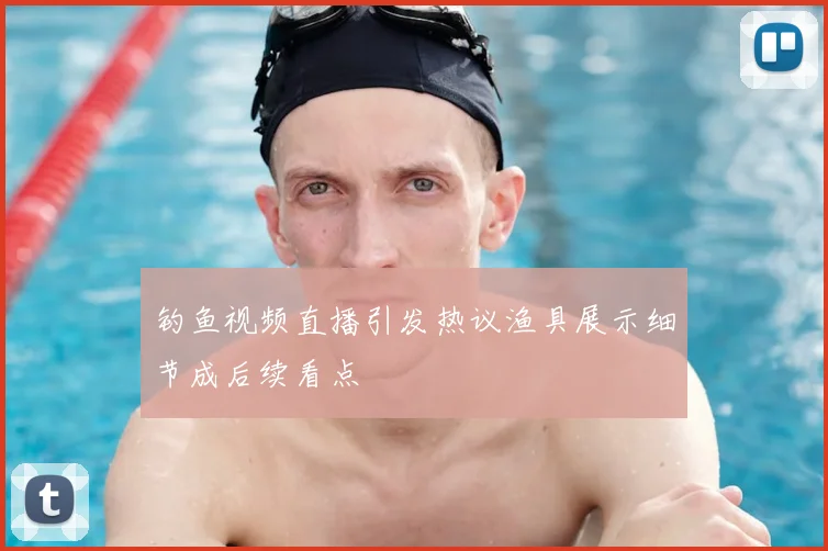钓鱼视频直播引发热议渔具展示细节成后续看点