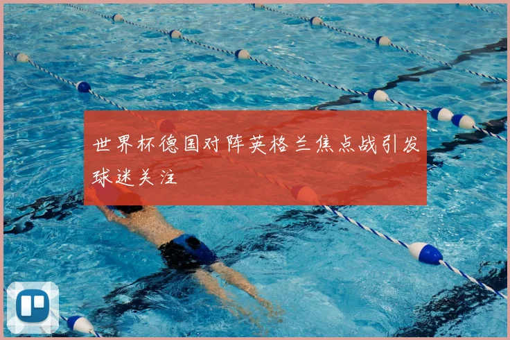 世界杯德国对阵英格兰焦点战引发球迷关注
