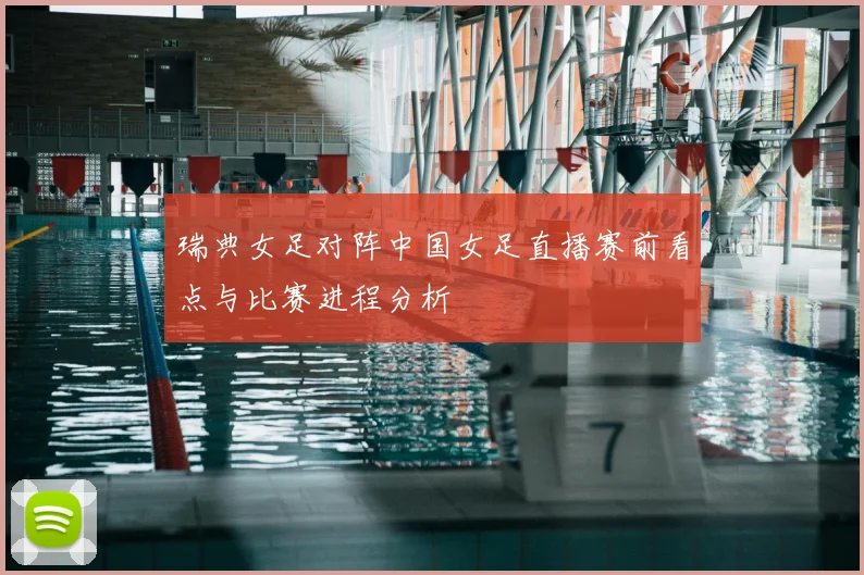 瑞典女足对阵中国女足直播赛前看点与比赛进程分析