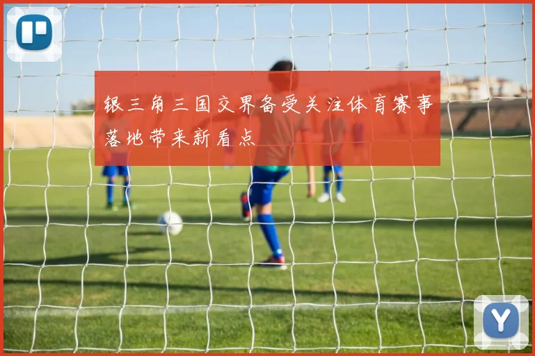 银三角三国交界备受关注体育赛事落地带来新看点