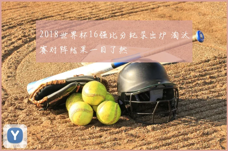 2018世界杯16强比分纪录出炉 淘汰赛对阵结果一目了然