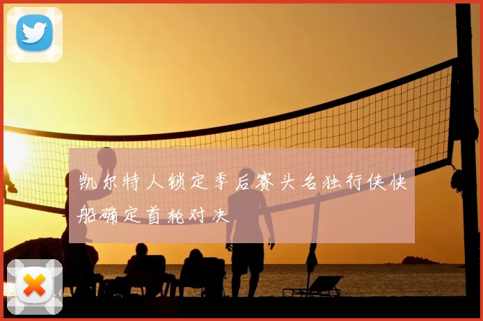 凯尔特人锁定季后赛头名独行侠快船确定首轮对决